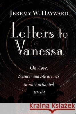 Letters to Vanessa: On Love, Science, and Awareness in an Enchanted World Hayward, Jeremy W. 9781570620775