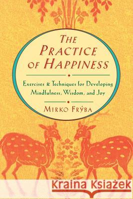 Practice of Happiness: Excercises and Techniques for Developing Mindfullness Wisdom and Joy Fryba, Mirko 9781570621239 Shambhala Publications