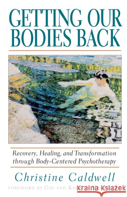 Getting Our Bodies Back: Recovery, Healing, and Transformation Through Body-Centered Psychotherapy Caldwell, Christine 9781570621499 Shambhala Publications