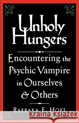 Unholy Hungers: Encountering the Psychic Vampire in Ourselves & Others Hort, Barbara E. 9781570621819