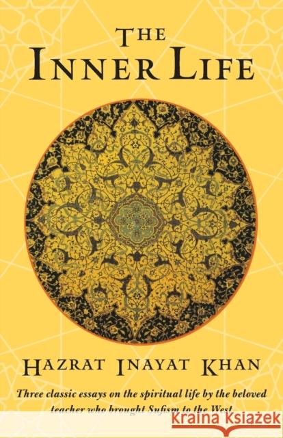 The Inner Life: Three Classic Essays on the Spiritual Life by the Beloved Teacher Who Brought Sufism to the West Khan, Hazrat Inayat 9781570622090 Shambhala Publications