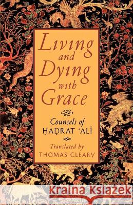 Living and Dying with Grace: Counsels of Hadrat Ali Thomas F. Cleary Emily Bower Hadrat 'Ali 9781570622113 Shambhala Publications