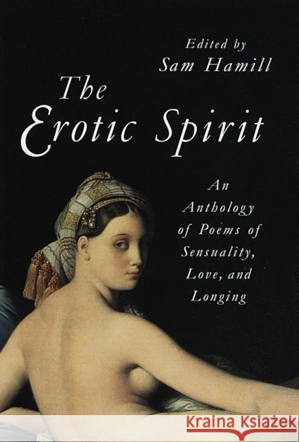 The Erotic Spirit: An Anthology of Poems of Sensuality, Love, and Longing Hamill, Sam 9781570622342 Shambhala Publications