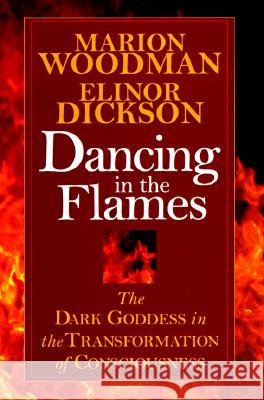 Dancing in the Flames: The Dark Goddess in the Transformation of Consciousness Woodman, Marion 9781570623134 Shambhala Publications
