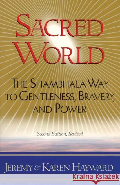 Sacred World: The Shambhala Way to Gentleness, Bravery, and Power Jeremy Hayward Karen Hayward Karen Hayward 9781570623615 Shambhala Publications