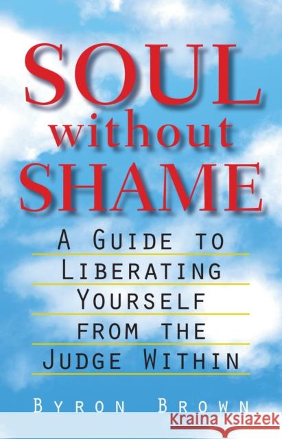 Soul without Shame: A Guide to Liberating Yourself from the Judge Within Byron Brown 9781570623837 Shambhala Publications Inc