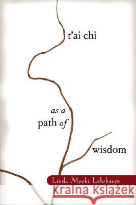 T'Ai Chi as a Path of Wisdom Linda Myoki Lehrhaupt 9781570624452