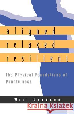 Aligned, Relaxed, Resilient: The Physical Foundations of Mindfulness Johnson, Will 9781570625183 Shambhala Publications