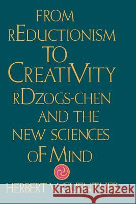 From Reductionism to Creativity: Rdzogs-Chen and the New Sciences of Mind Guenther, Herbert V. 9781570626418 Shambhala Publications