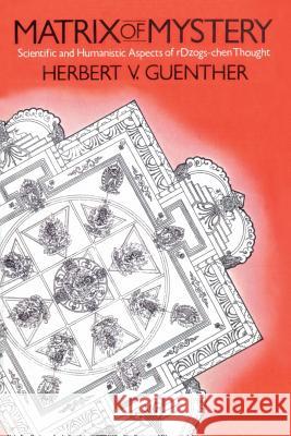 Matrix of Mystery: Scientific and Humanistic Aspects of rDzogs-Chen Thought Herbert V. Guenther Herbert V. Guenther 9781570626494