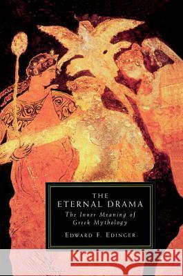The Eternal Drama: The Inner Meaning of Greek Mythology Edward F. Edinger Deborah A. Wesley Deborah A. Wesley 9781570626739 Shambhala Publications