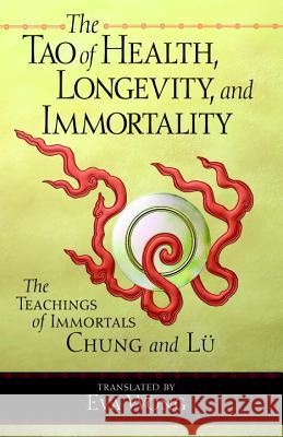 Tao of Health, Longevity, and Immortality: The Teachings of Immortals Chung and Lu Wong, Eva 9781570627255 Shambhala Publications