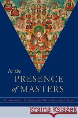 In the Presence of Masters: Wisdom from 30 Contemporary Tibetan Buddhist Teachers Reginald A. Ray Reginald A. Ray 9781570628498 Shambhala Publications