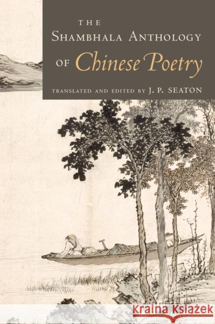 The Shambhala Anthology of Chinese Poetry J. P. Seaton J. P. Seaton James Cryer 9781570628627 Shambhala Publications