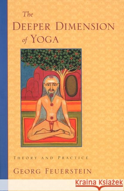 The Deeper Dimension of Yoga: Theory and Practice Feuerstein, Georg 9781570629358 Shambhala Publications Inc