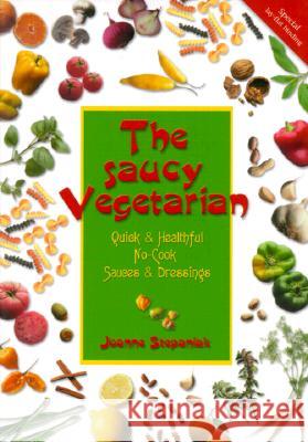 The Saucy Vegetarian: Quick and Healthful No-cook Sauces and Dressings Joanne Stepaniak 9781570670916 Book Publishing Company