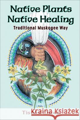 Native Plants, Native Healing: Traditional Muskogee Way Tis Mal Crow 9781570671050 Book Publishing Company