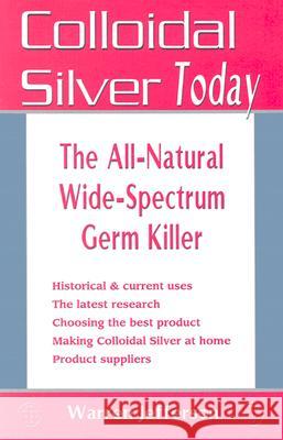 Colloidal Silver Today: The All-Natural, Wide-Spectrum Germ Killer Warren Jefferson 9781570671548 Healthy Living Publications