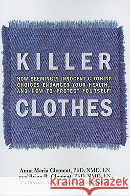 Killer Clothes: How Clothing Choices Endanger Your Health Brian R. Clement, Anna Maria Clement 9781570672637 Book Publishing Company