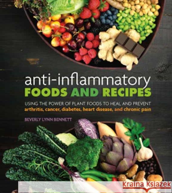 Anti-Inflammatory Foods and Recipes: Using the Power of Plant Foods to Heal and Prevent Arthritis, Cancer, Diabetes, Heart Disease, and Chronic Pain Beverly Lynn Bennett 9781570673412