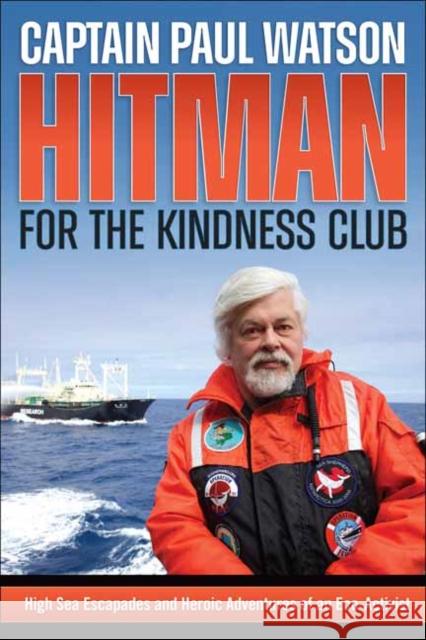 Hitman for the Kindness Club: High Sea Escapades & Heroic Adventures of an Eco-Activist Paul Watson 9781570674129