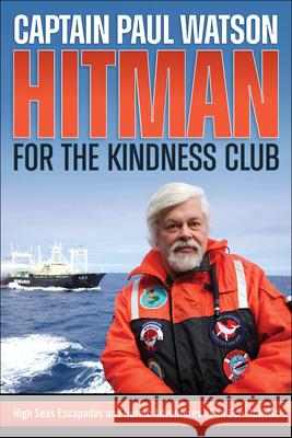 Hitman for the Kindness Club: High Seas Escapades and Heroic Adventures of an Eco-Activist Captain Paul Watson 9781570674129 Book Publishing Company