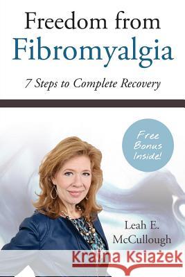 Freedom From Fibromyalgia: 7 Steps To Complete Recovery Leah E McCullough 9781570741029 Braughler Books, LLC