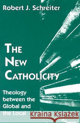 The New Catholicity: Theology Between the Global and the Local Prof. Robert J. Schreiter, C.P.P.S. 9781570751202