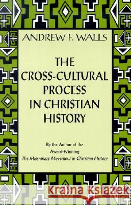 The Cross-Cultural Process in Christian History: Studies in the Transmission and Appropriation of Faith Andrew F. Walls 9781570753732