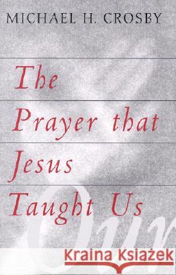 The Prayer That Jesus Taught Us Michael H. Crosby 9781570754098