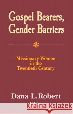 Gospel Bearers, Gender Barriers: Missionary Women in the Twentieth Century Dana L. Robert 9781570754258