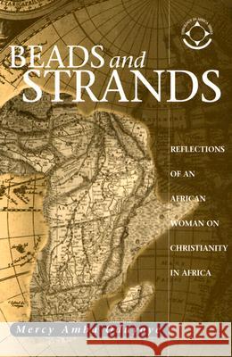 Beads and Strands: Reflections of an African Woman on Christianity in Africa Mercy Amba Oduyoye 9781570755439