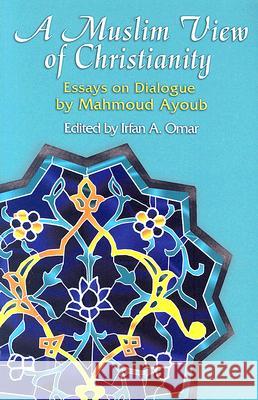 A Muslim Looks at Christianity: Essays of Mahmoud Ayoub Irfan Omar 9781570756900