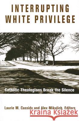 Interrupting White Privilege: Catholic Theologians Break the Silence Alexander Mikulich, Laurie M. Cassidy 9781570757006