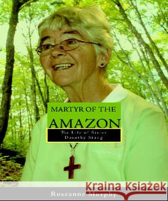 Martyr of the Amazon: The Life of Sister Dorothy Stang Roseanne Murphy 9781570757358 Orbis Books (USA)