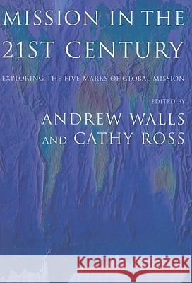 Mission in the Twenty-First Century: Exploring the Five Marks of Global Mission Andrew Walls, Cathy Ross 9781570757730