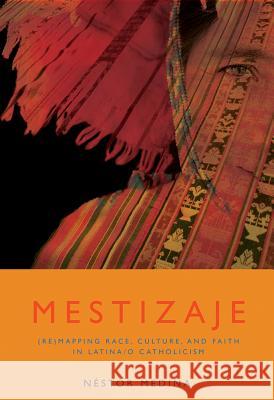 Mestizaje: Remapping Race, Culture, and Faith in Latina/o Catholicism Nestor Medina 9781570758348 Orbis Books (USA)