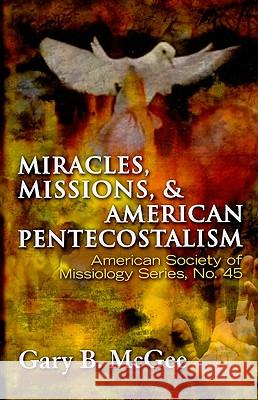 Miracles, Missions, and American Pentecostalism Gary B. McGee 9781570758546