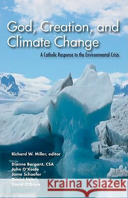God, Creation and Climate Change: A Catholic Response to the Environmental Crisis Richard W. Miller 9781570758898 Orbis Books (USA)
