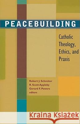 Peacebuilding: Catholic Theology, Ethics, and Praxis Prof. Robert J. Schreiter, C.P.P.S., R. Scott Appleby, Gerard Powers 9781570758935 Orbis Books (USA)