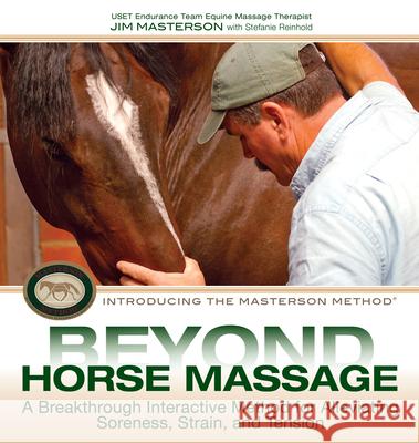 Beyond Horse Massage: A Breakthrough Interactive Method for Alleviating Soreness, Strain, and Tension Jim Masterson Stefanie Reinhold 9781570764721 Trafalgar Square Publishing