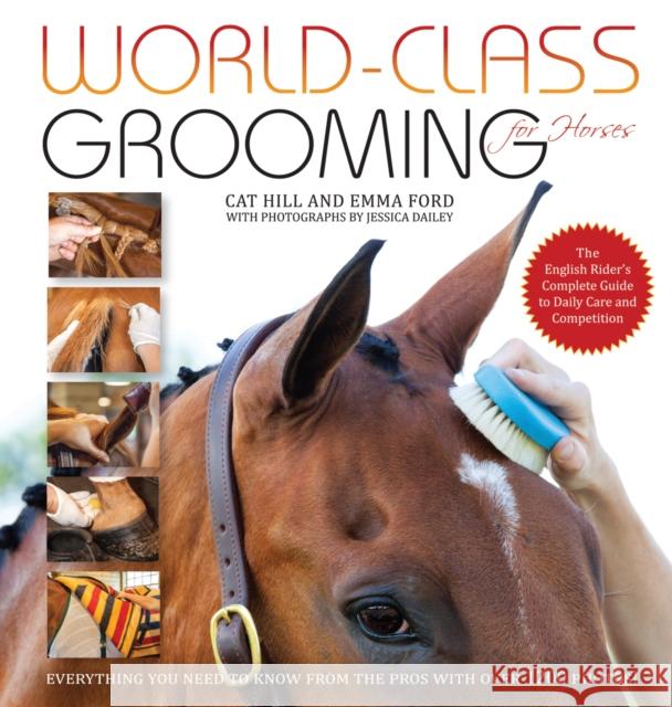 World-Class Grooming for Horses: The English Rider's Complete Guide to Daily Care and Competition Cat Hill, Emma Ford, Jessica Dailey 9781570766909