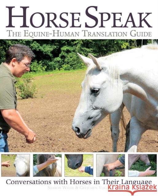 Horse Speak: An Equine-Human Translation Guide: Conversations with Horses in Their Language Sharon Wilsie, Gretchen Vogel 9781570767548 Trafalgar Square