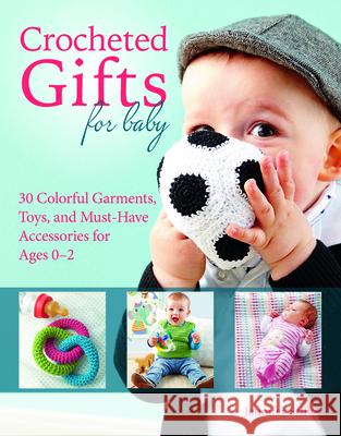 Crocheted Gifts for Baby: 30 Colorful Garments, Toys, and Must-Have Accessories for Ages 0 to 24 Months Jennifer Stiller 9781570768064