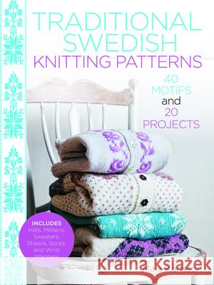 Traditional Swedish Knitting Patterns: 40 Motifs and 20 Projects for Knitters Maja Karlsson 9781570768217