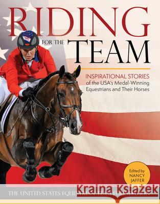Riding for the Team: Inspirational Stories of the USA's Medal-Winning Equestrians and Their Horses Jaffer, Nancy 9781570768729 Trafalgar Square Books