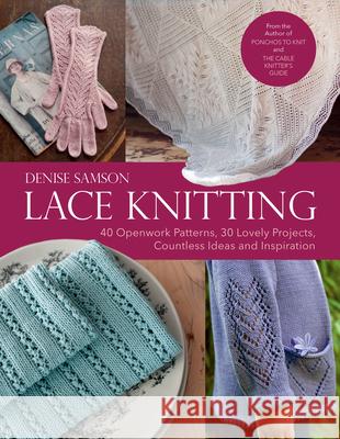 Lace Knitting: 40 Openwork Patterns, 30 Lovely Projects, Countless Ideas & Inspiration Denise Samson 9781570769511 Trafalgar Square Books