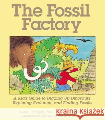 The Fossil Factory: A Kid's Guide to Digging Up Dinosaurs, Exploring Evolution, and Finding Fossils Niles Eldredge Douglas Eldredge Gregory Eldredge 9781570984174 Roberts Rinehart Publishers