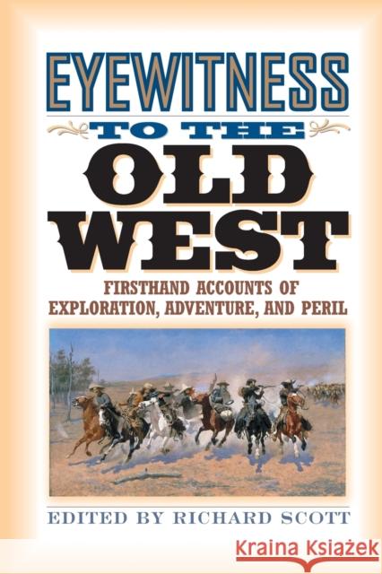 Eyewitness to the Old West: First-Hand Accounts of Exploration, Adventure, and Peril Scott, Richard 9781570984266 Roberts Rinehart Publishers
