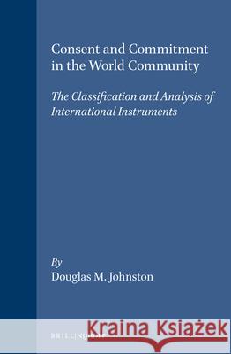 Consent and Commitment in the World Community: The Classification and Analysis of International Instruments Douglas M. Johnston 9781571050540 Brill Academic Publishers